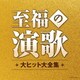 至福の演歌 大ヒット大全集
