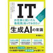 ITの仕事に就いたら「最低限」知っておきたい生成AIの常識―LLM、マルチモーダル、生成AI規制など基本キーワードから読み解く! 生成AIを取り巻く背景と支える技術、きちんと理解できていますか? [単行本]