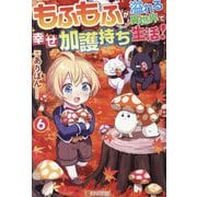 もふもふが溢れる異世界で幸せ加護持ち生活!〈6〉 [単行本]