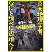 京大地理学者、なにを調べに辺境へ?―世界の自然・文化の謎に迫る「実録・フィールドワーク」 [単行本]