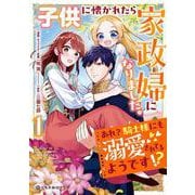 子供に懐かれたら家政婦になりました。あれ？騎士様にも溺愛されてるようです!?①(クロフネCOMICS くろふねピクシブシリーズ) [コミック]