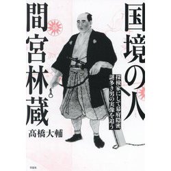 国境の人 間宮林蔵―探検家にして幕府隠密、謎多き男の実像を追う [単行本]