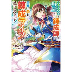 ブラック工房を解雇された錬成師、王都で楽しい錬成ライフをはじめます!―おかげで幸せな第二の人生送っているので、元職場に興味はありません(ベリーズファンタジー) [単行本]