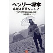 ヘンリー塚本 感動と情熱のエロス―三〇年間で二五〇〇本以上のカルトAVを撮った、アンダーグラウンド映像作家の生涯とその作品。(SANGAKUSHA vita) [単行本]