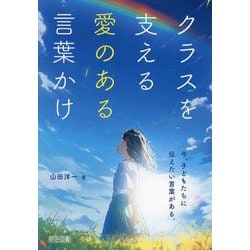 クラスを支える愛のある言葉かけ―今、子どもたちに伝えたい言葉がある。 [単行本]