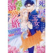 死に戻り王女のやり直し溺愛婚―君を愛せないと言った軍人公爵様がとろ甘に迫ってきます(Vanilla文庫) [文庫]