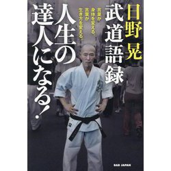 日野晃武道語録 人生の達人になる!―言葉が身体を変える。言葉が生き方を変える。 [単行本]