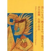 烈しいもの。燃えるもの。強烈なもの。―芥川紗織生涯と作品 [単行本]