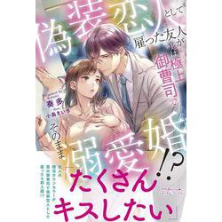 偽装恋人として雇った友人が実は極上御曹司でそのまま溺愛婚!?(ルネッタブックス) [単行本]