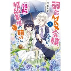 弱気MAX令嬢なのに、辣腕婚約者様の賭けに乗ってしまった〈7〉(ビーズログ文庫) [文庫]