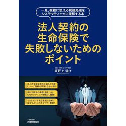 法人契約の生命保険で失敗しないためのポイント―一見、複雑に思える税務処理をシステマティックに理解する本 [単行本]