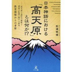 日本神話における「高天原」とは何か!?―「高天原」の訓注の解釈と訓読の転訛に関する研究 教育現場からの考察 [単行本]