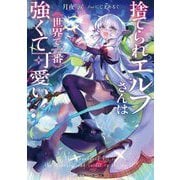 捨てられエルフさんは世界で一番強くて可愛い!(角川スニーカー文庫) [文庫]