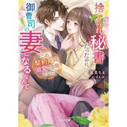 捨てられ秘書だったのに、御曹司の妻になるなんてこの契約婚は溺愛の合図でした(ベリーズ文庫) [文庫]