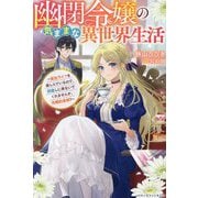 幽閉令嬢の気ままな異世界生活―転生ライフを楽しんでいるので、邪魔しに来ないでくれませんか、元婚約者様?(ベリーズファンタジー) [単行本]