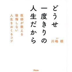 どうせ一度きりの人生だから―医師が教える後悔しない人生をおくるコツ [単行本]