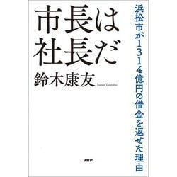 市長は社長だ―浜松市が1314億円の借金を返せた理由 [単行本]