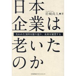日本企業は老いたのか―失われた30年を振り返り、未来を展望する [単行本]