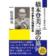 橋本登美三郎の協同－保守が夢みた情報社会(近代日本メディア議員列伝・11巻) [全集叢書]