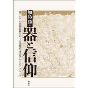 器と信仰－東アジアの舎利荘厳をめぐる美術史・考古学からのアプローチ [単行本]