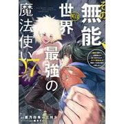 その無能、実は世界最強の魔法使い（7）　～無能と蔑まれ、貴族家から追い出されたが、ギフト《転生者》が覚醒して前世の能力が蘇った～(ヤンマガKCスペシャル) [コミック]