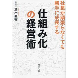 「仕組み化」の経営術―社長が頑張らなくても勝手に成長する [単行本]