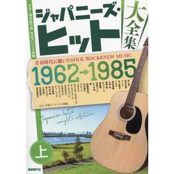 ジャパニーズ・ヒット大全集〈上〉青春時代に聴いたFOLK/ROCK&NEW MUSIC―ギター弾き語り用完全アレンジ楽譜 [単行本]