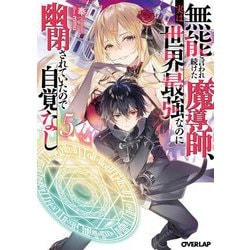 無能と言われ続けた魔導師、実は世界最強なのに幽閉されていたので自覚なし〈5〉(オーバーラップ文庫) [文庫]