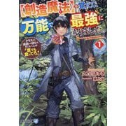 "創造魔法"を覚えて、万能で最強になりました。〈1〉―クラスから追放した奴らは、そこらへんの草でも食ってろ!(アルファライト文庫) [文庫]