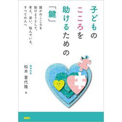 子どものこころを助けるための「鍵」―誰かのこころを助けようとして、考え、迷い、悩んでいる、すべての人へ [単行本]