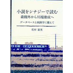 小説をシナジーで読む 森鴎外から川端康成へ－データベースと病跡学に備えて [文庫]
