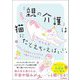 「親の介護」は猫にたとえちゃえばいい。―ネガティブな気持ちになりがちな介護がラクになる本 [単行本]