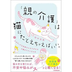 「親の介護」は猫にたとえちゃえばいい。―ネガティブな気持ちになりがちな介護がラクになる本 [単行本]