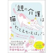 「親の介護」は猫にたとえちゃえばいい。―ネガティブな気持ちになりがちな介護がラクになる本 [単行本]