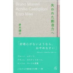 失われた創造力へ―ブルーノ・ムナーリ、アキッレ・カスティリオーニ、エンツォ・マーリの言葉 [単行本]