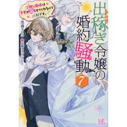出稼ぎ令嬢の婚約騒動〈7〉次期公爵様は愛妻が守らせてくれなくて心配です。(一迅社文庫アイリス) [文庫]