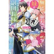 無能で悪女な妹は冷徹無慈悲な副団長様のお茶汲み係(IRIS NEO) [新書]
