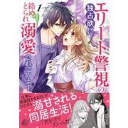 エリート警視の独占欲に絡めとられ溺愛されています１(マーマレードコミックス<CMMBL113>－マーマレードコミックス<113>) [単行本]
