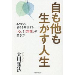 自も他も生かす人生―あなたの悩みを解決する「心」と「知性」の磨き方 [単行本]