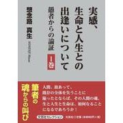 実感、生命と人生との出逢いについて 1巻-愚者からの論証（文芸社セレクション） [単行本]