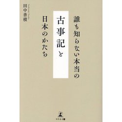 誰も知らない本当の古事記と日本のかたち [単行本]