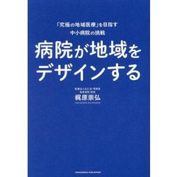 病院が地域をデザインする―「究極の地域医療」を目指す中小病院の挑戦 [単行本]