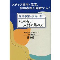 福祉事業を安定に導く利用者と人材の集め方―スタッフ採用・定着、利用者増が実現する! [単行本]