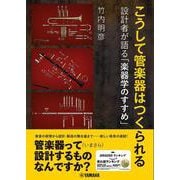 こうして管楽器はつくられる ～設計者が語る「楽器学のすすめ」～ [単行本]