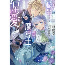 二百年後に転生したら、昔の恋人にそっくりな魔導士に偏愛されました(ソーニャ文庫) [文庫]