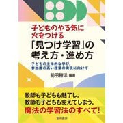 子どものやる気に火をつける「見つけ学習」の考え方・進め方―子どもの主体的な学び、参加度の高い授業の実現に向けて [単行本]