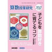 算数授業研究 No.152－子どもを算数好きに育てるコツ　パート１ 授業観編 [単行本]
