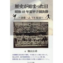 歴史が始まった日　昭和40年夏甲子園決勝　～斎藤一之 ⅤＳ 原貢～ [単行本]