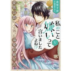 私のこと嫌いって言いましたよね！？変態公爵による困った溺愛結婚生活 V（秋水デジタルコミックス） [コミック]
