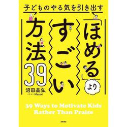 子どものやる気を引き出す「ほめる」よりすごい方法39 [単行本]